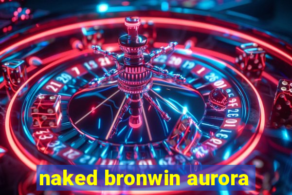 naked bronwin aurora